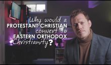 Why Would A Protestant Christian Convert to Eastern Orthodox Christianity?