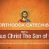 Orthodox Catechism: Part 5: Jesus Christ The Son of God Orthodox Catechism: Part 5: Jesus Christ The Son of God
